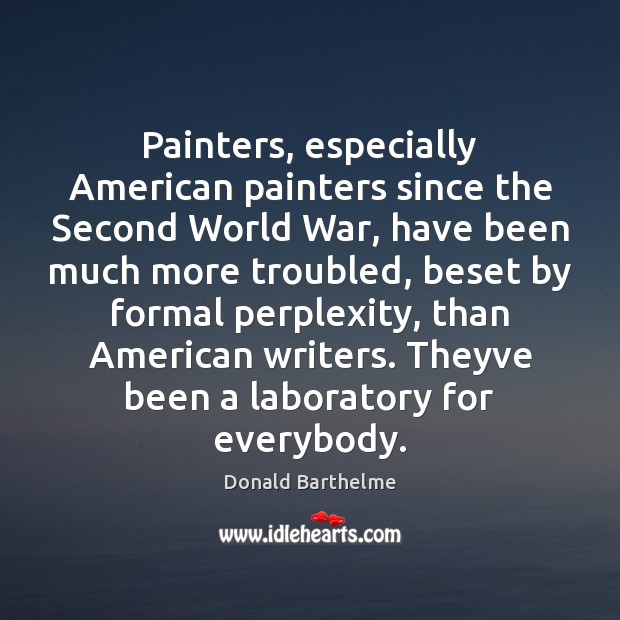 Painters, especially American painters since the Second World War, have been much Donald Barthelme Picture Quote