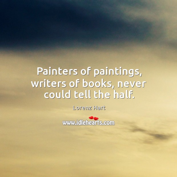 Painters of paintings, writers of books, never could tell the half. Image