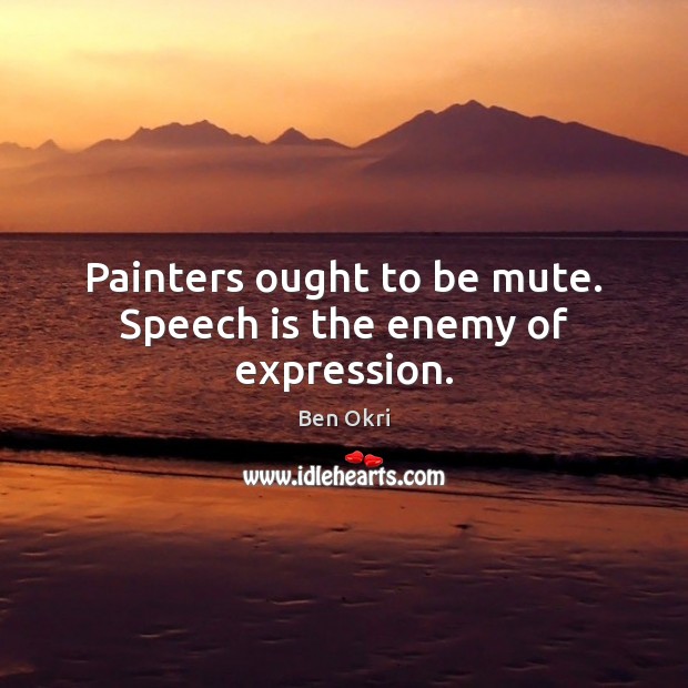 Painters ought to be mute. Speech is the enemy of expression. Image