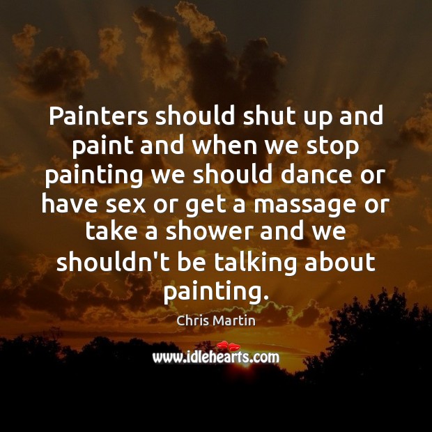 Painters should shut up and paint and when we stop painting we Chris Martin Picture Quote