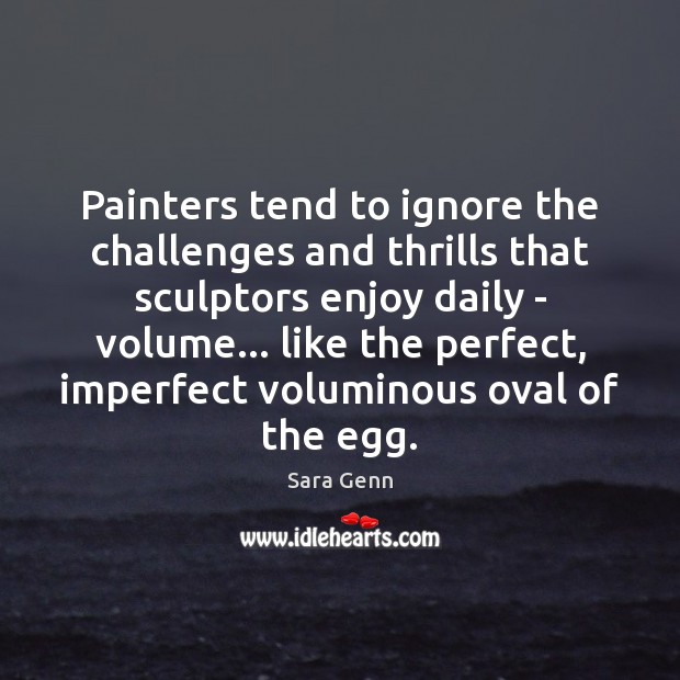Painters tend to ignore the challenges and thrills that sculptors enjoy daily Sara Genn Picture Quote