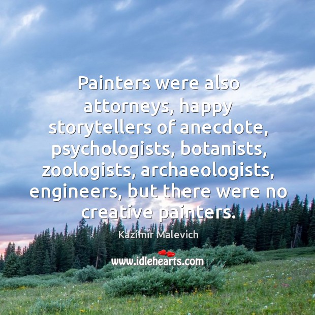 Painters were also attorneys, happy storytellers of anecdote, psychologists, botanists, zoologists Kazimir Malevich Picture Quote