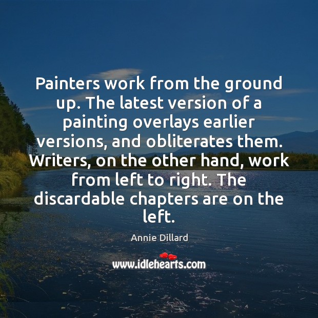 Painters work from the ground up. The latest version of a painting Annie Dillard Picture Quote