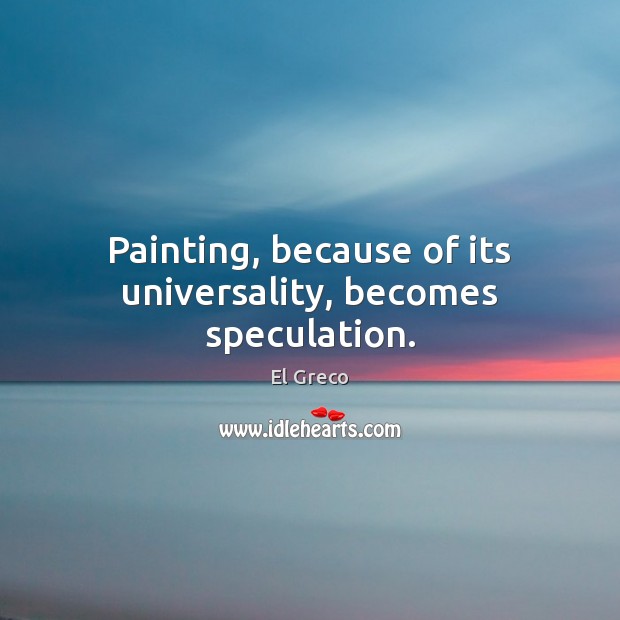 Painting, because of its universality, becomes speculation. El Greco Picture Quote