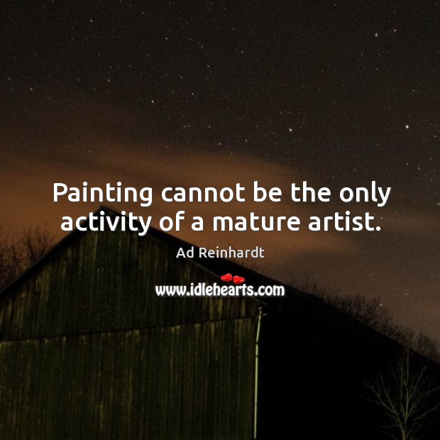 Painting cannot be the only activity of a mature artist. Ad Reinhardt Picture Quote