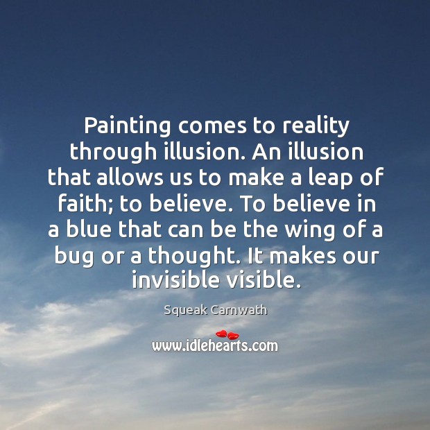 Painting comes to reality through illusion. An illusion that allows us to Squeak Carnwath Picture Quote