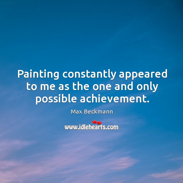 Painting constantly appeared to me as the one and only possible achievement. Image