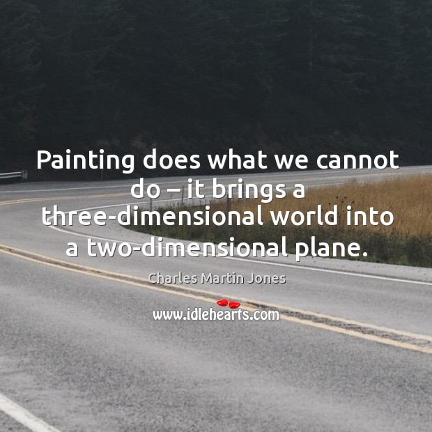 Painting does what we cannot do – it brings a three-dimensional world into a two-dimensional plane. Charles Martin Jones Picture Quote