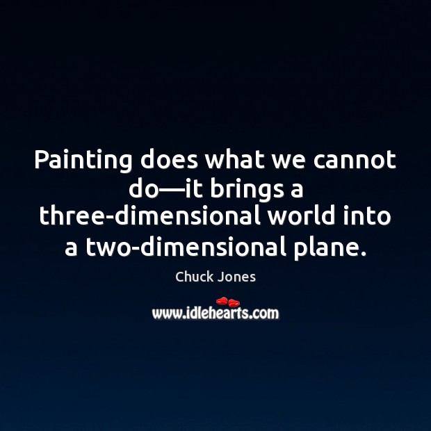 Painting does what we cannot do—it brings a three-dimensional world into Chuck Jones Picture Quote