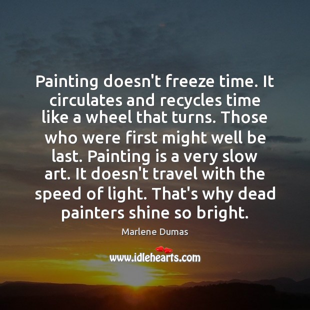 Painting doesn’t freeze time. It circulates and recycles time like a wheel Marlene Dumas Picture Quote