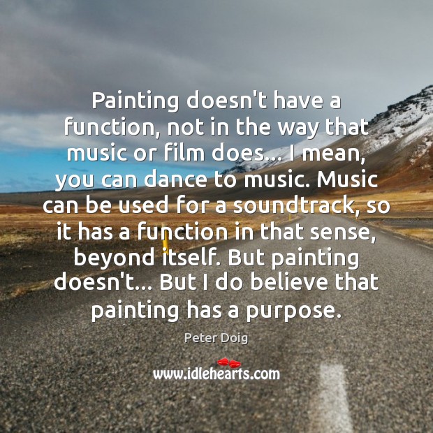 Painting doesn’t have a function, not in the way that music or Peter Doig Picture Quote