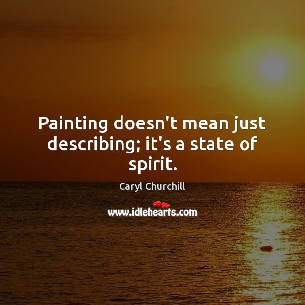 Painting doesn’t mean just describing; it’s a state of spirit. Caryl Churchill Picture Quote