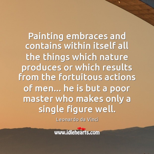 Painting embraces and contains within itself all the things which nature produces Leonardo da Vinci Picture Quote