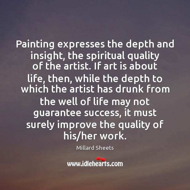 Painting expresses the depth and insight, the spiritual quality of the artist. Millard Sheets Picture Quote