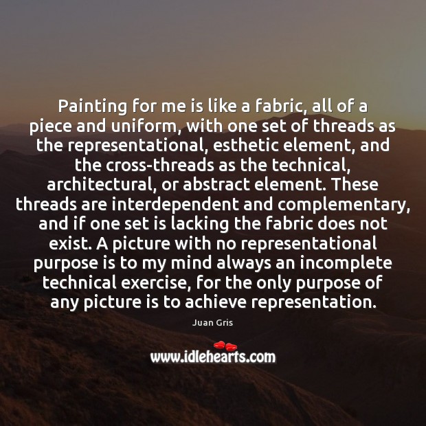 Painting for me is like a fabric, all of a piece and Juan Gris Picture Quote