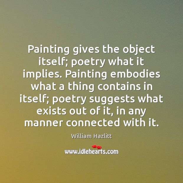 Painting gives the object itself; poetry what it implies. Painting embodies what Image