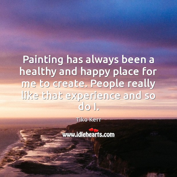 Painting has always been a healthy and happy place for me to Tiko Kerr Picture Quote
