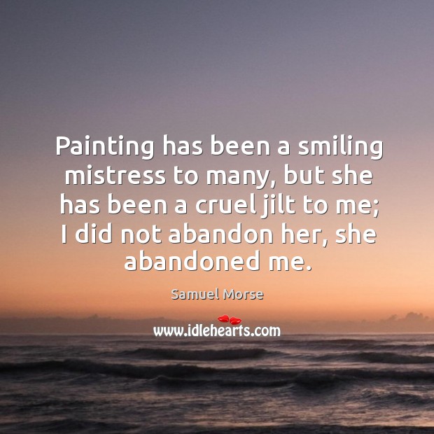 Painting has been a smiling mistress to many, but she has been Samuel Morse Picture Quote