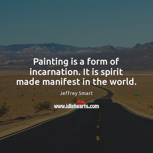 Painting is a form of incarnation. It is spirit made manifest in the world. Image