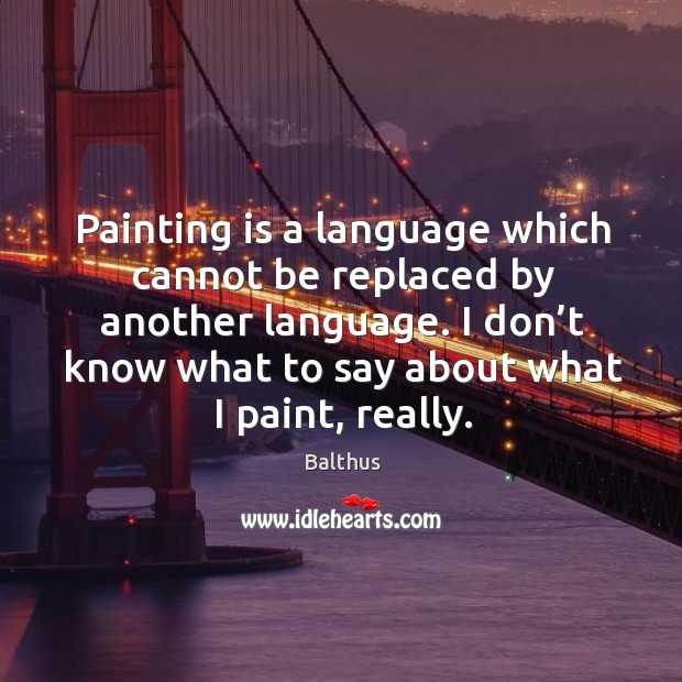 Painting is a language which cannot be replaced by another language. Balthus Picture Quote