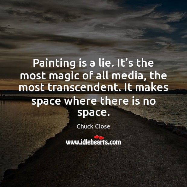 Painting is a lie. It’s the most magic of all media, the Chuck Close Picture Quote