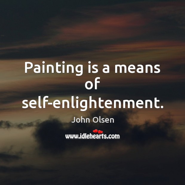 Painting is a means of self-enlightenment. John Olsen Picture Quote