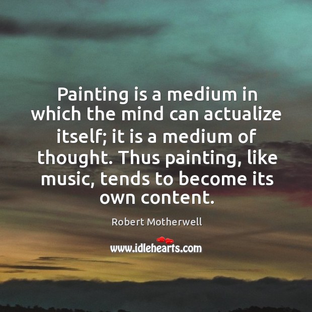 Painting is a medium in which the mind can actualize itself; it Robert Motherwell Picture Quote