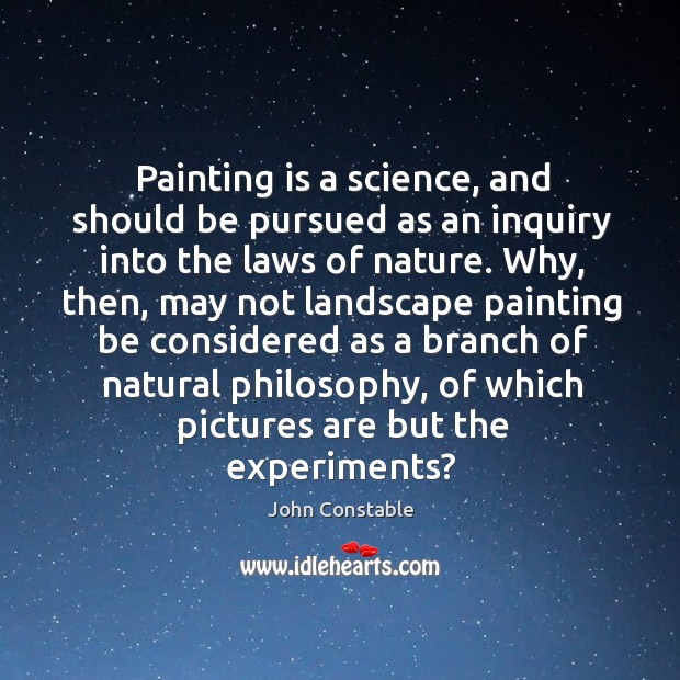 Painting is a science, and should be pursued as an inquiry into John Constable Picture Quote