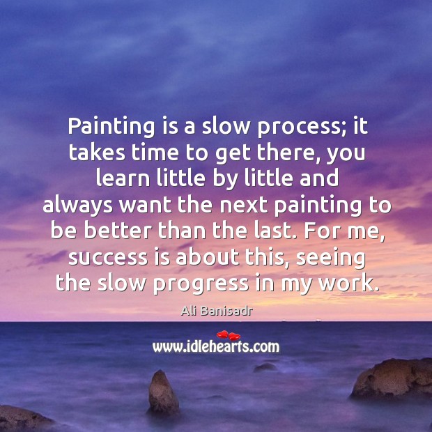 Painting is a slow process; it takes time to get there, you Ali Banisadr Picture Quote