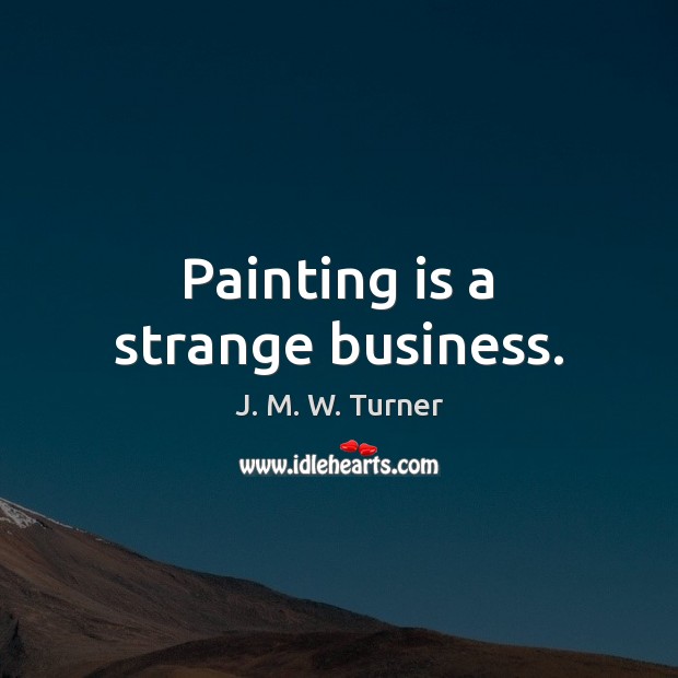 Painting is a strange business. J. M. W. Turner Picture Quote