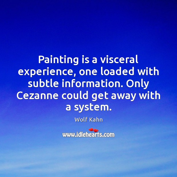 Painting is a visceral experience, one loaded with subtle information. Only Cezanne Wolf Kahn Picture Quote