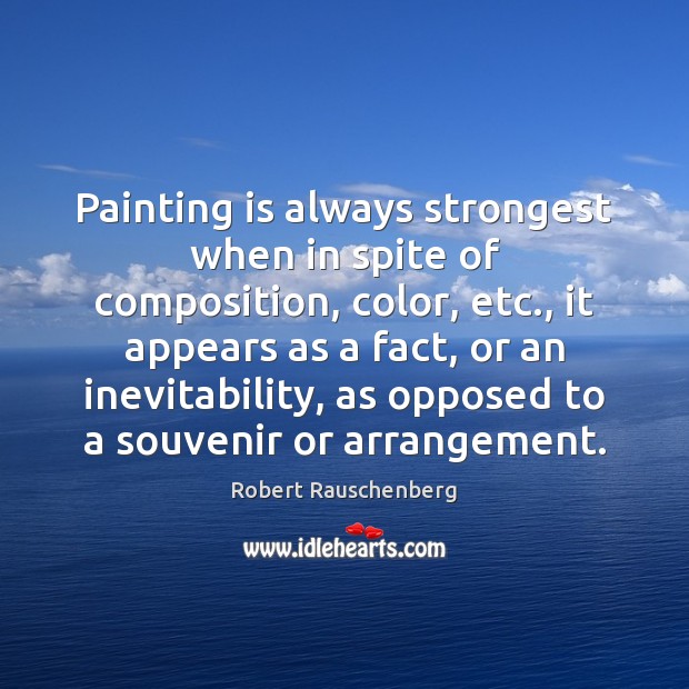 Painting is always strongest when in spite of composition, color, etc., it Robert Rauschenberg Picture Quote