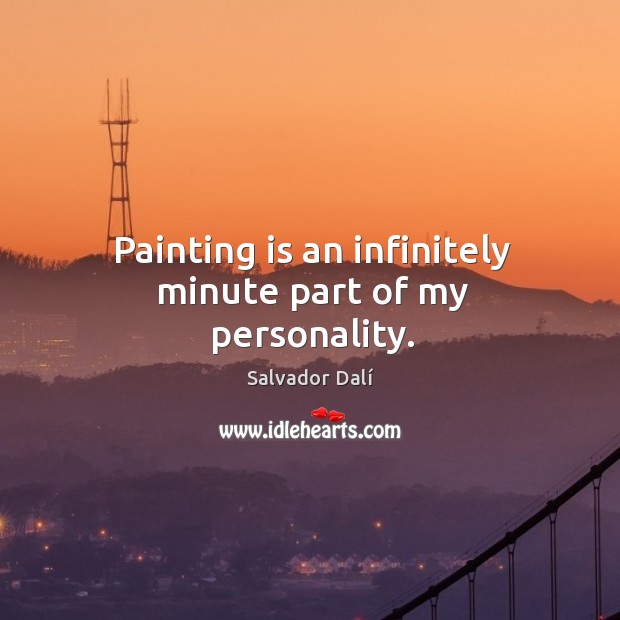 Painting is an infinitely minute part of my personality. Salvador Dalí Picture Quote