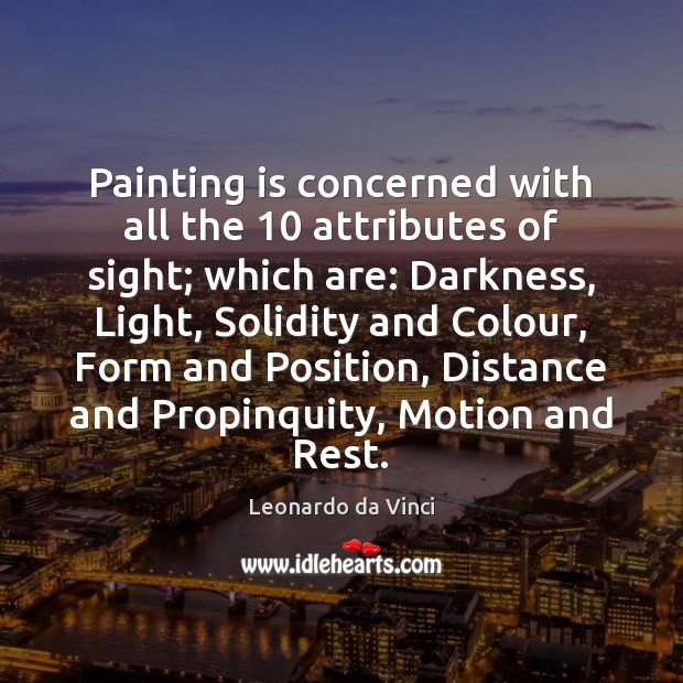 Painting is concerned with all the 10 attributes of sight; which are: Darkness, Image