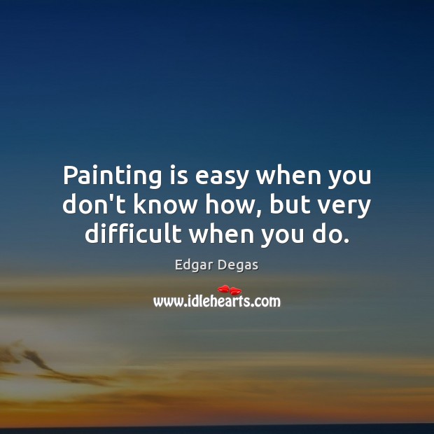 Painting is easy when you don’t know how, but very difficult when you do. Image