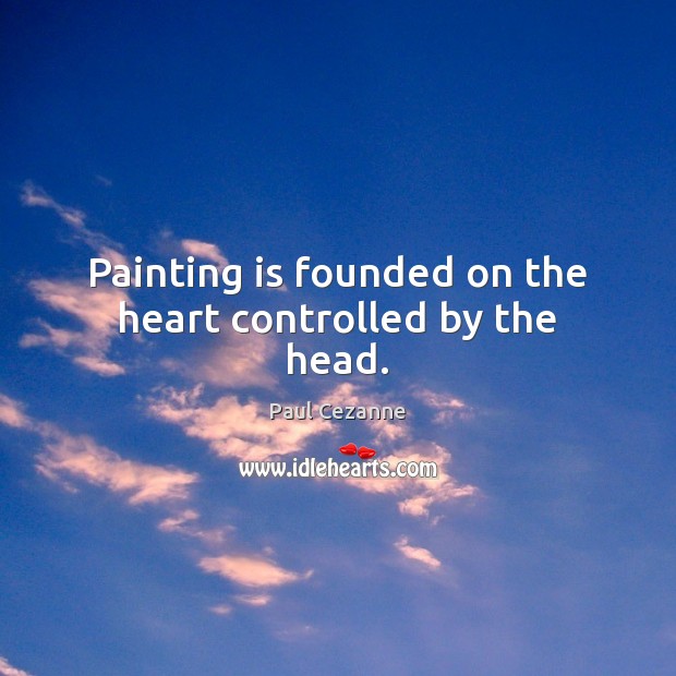 Painting is founded on the heart controlled by the head. Paul Cezanne Picture Quote