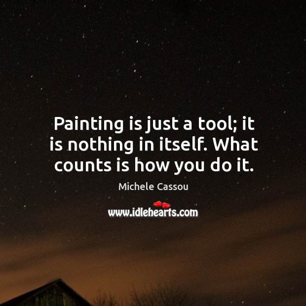 Painting is just a tool; it is nothing in itself. What counts is how you do it. Michele Cassou Picture Quote