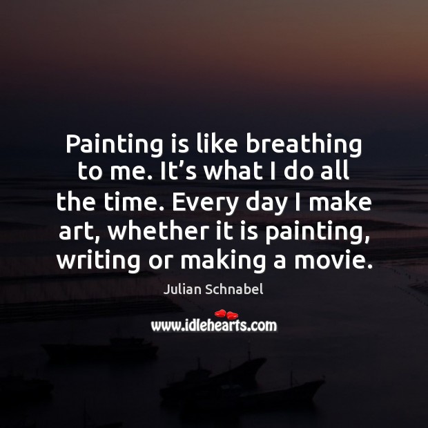 Painting is like breathing to me. It’s what I do all Julian Schnabel Picture Quote