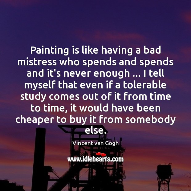 Painting is like having a bad mistress who spends and spends and Vincent van Gogh Picture Quote