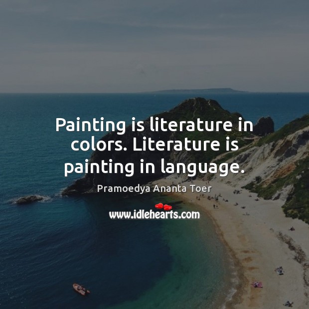 Painting is literature in colors. Literature is painting in language. Pramoedya Ananta Toer Picture Quote