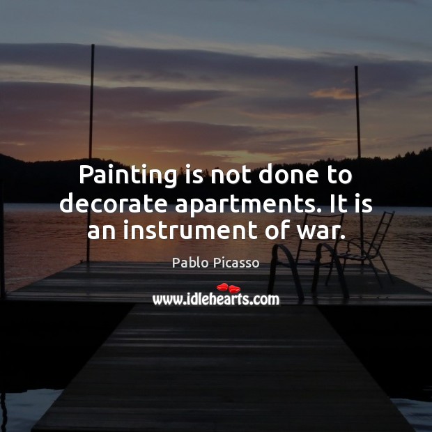 Painting is not done to decorate apartments. It is an instrument of war. Pablo Picasso Picture Quote