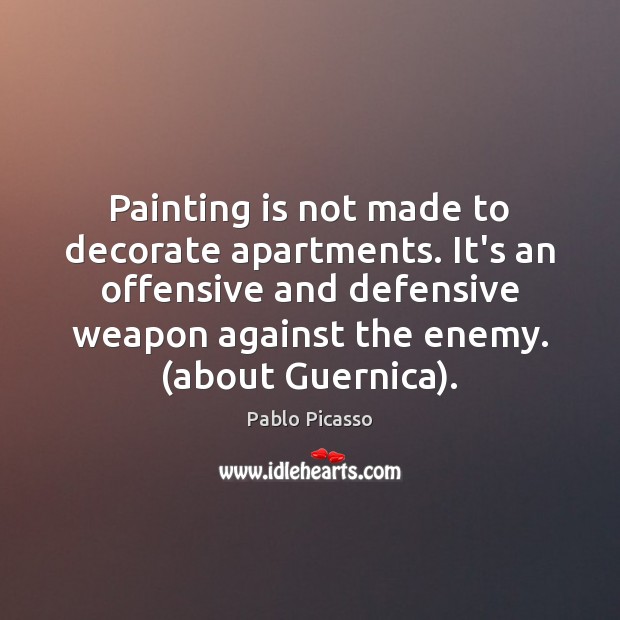 Painting is not made to decorate apartments. It’s an offensive and defensive Pablo Picasso Picture Quote