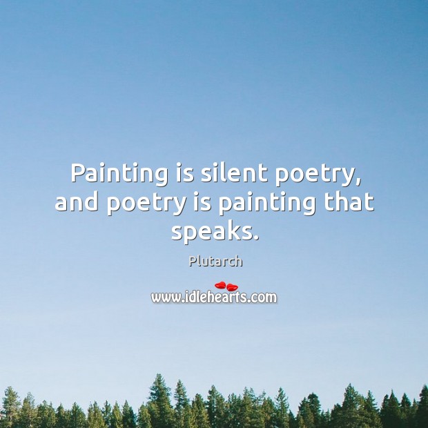 Painting is silent poetry, and poetry is painting that speaks. Plutarch Picture Quote
