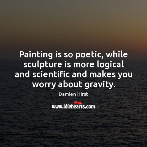 Painting is so poetic, while sculpture is more logical and scientific and Damien Hirst Picture Quote