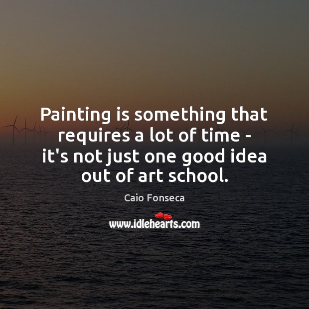 Painting is something that requires a lot of time – it’s not Caio Fonseca Picture Quote