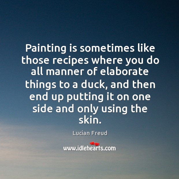 Painting is sometimes like those recipes where you do all manner of elaborate things to a duck Image