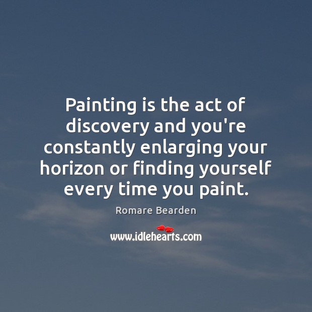 Painting is the act of discovery and you’re constantly enlarging your horizon Romare Bearden Picture Quote