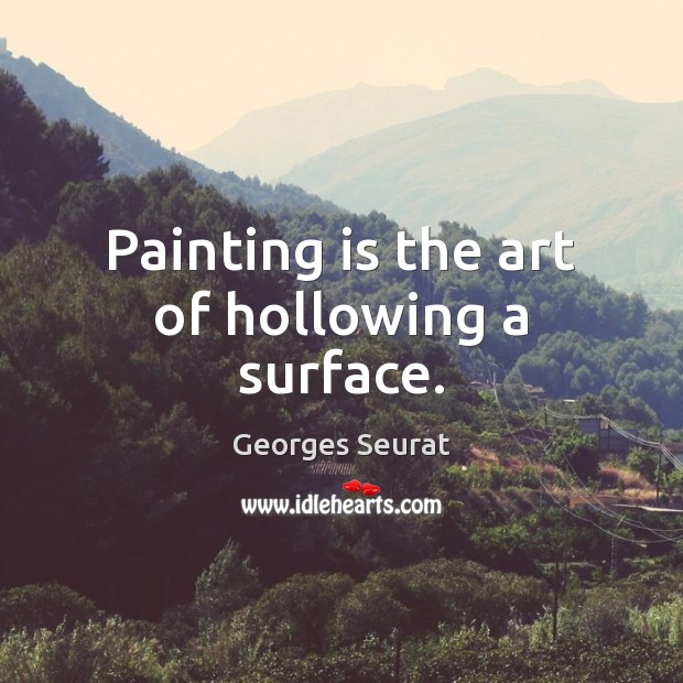 Painting is the art of hollowing a surface. Georges Seurat Picture Quote