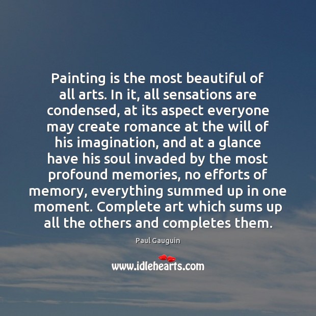 Painting is the most beautiful of all arts. In it, all sensations Paul Gauguin Picture Quote
