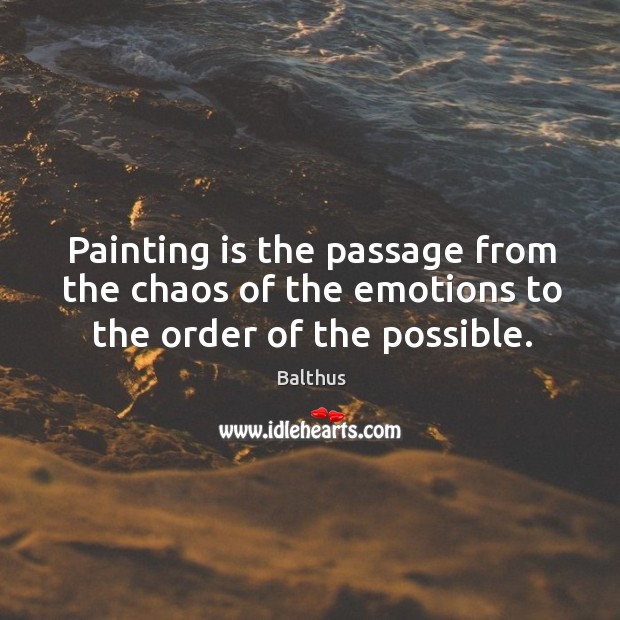 Painting is the passage from the chaos of the emotions to the order of the possible. Image